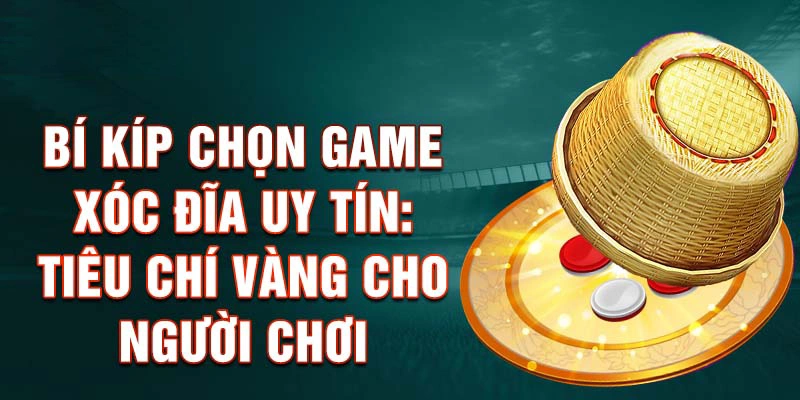 Bí Kíp Chọn Game Xóc Đĩa Uy Tín: Tiêu Chí Vàng Cho Người Chơi