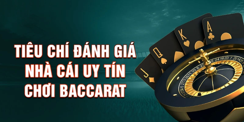 Tiêu Chí Đánh Giá Nhà Cái Uy Tín Chơi Baccarat