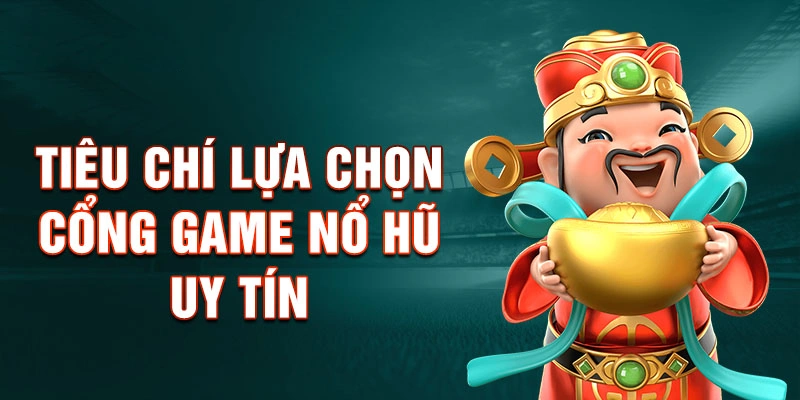 Tiêu Chí Lựa Chọn Cổng Game Nổ Hũ Uy Tín