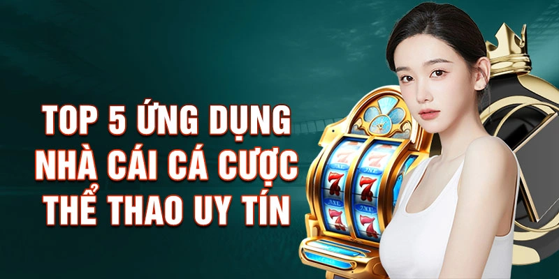 Top 5 ung dung nha cai ca cuoc the thao uy tin