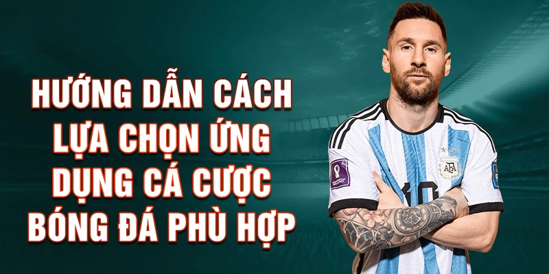 Hướng dẫn cách lựa chọn ứng dụng cá cược bóng đá phù hợp