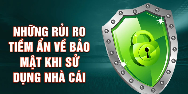 Những rủi ro tiềm ẩn về bảo mật khi sử dụng nhà cái