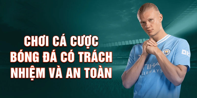 Chơi cá cược bóng đá có trách nhiệm và an toàn