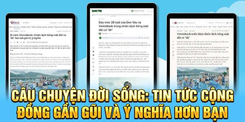 Câu chuyện đời sống: tin tức cộng đồng gần gũi và ý nghĩa hơn bạn