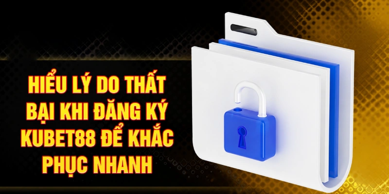 Hiểu lý do thất bại khi đăng ký Kubet88 để khắc phục nhanh