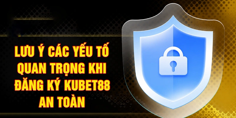 Lưu ý các yếu tố quan trọng khi đăng ký Kubet88 an toàn