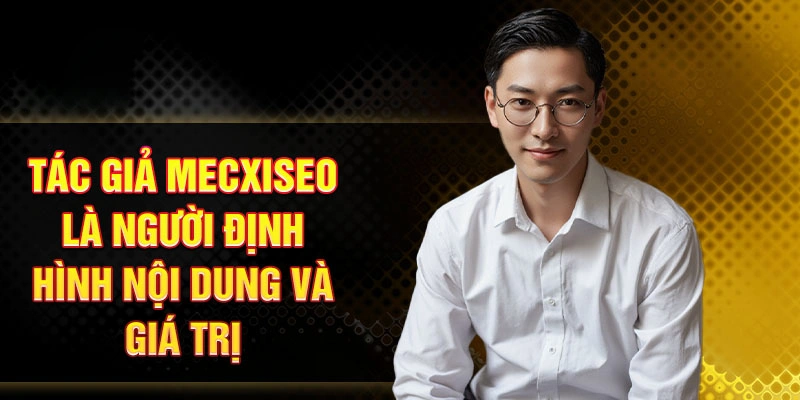 Tác giả Mecxiseo là người định hình nội dung và giá trị
